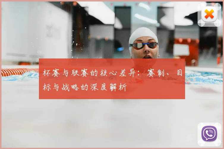 杯赛与联赛的核心差异:赛制、目标与战略的深度解析