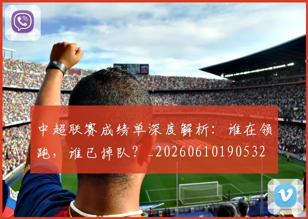 中超联赛成绩单深度解析：谁在领跑，谁已掉队？_20260610190532
