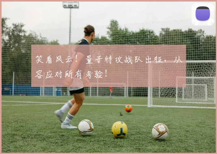 笑看风云！量子特攻战队出征，从容应对所有考验！