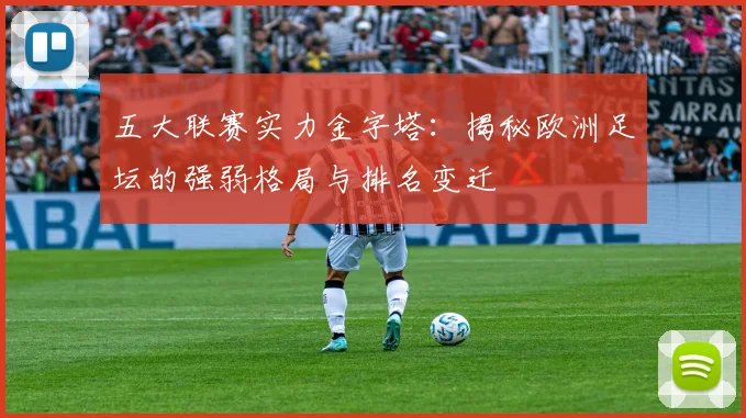 五大联赛实力金字塔：揭秘欧洲足坛的强弱格局与排名变迁