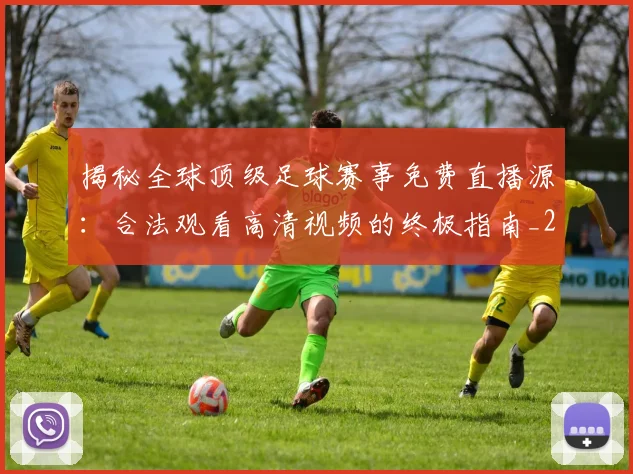 揭秘全球顶级足球赛事免费直播源:合法观看高清视频的终极指南_20260612211336