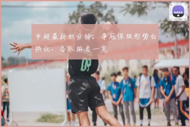 中超最新积分榜:争冠保级形势白热化,各队排名一览