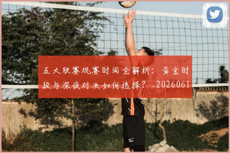 五大联赛观赛时间全解析:黄金时段与深夜对决如何选择?_20260611141811