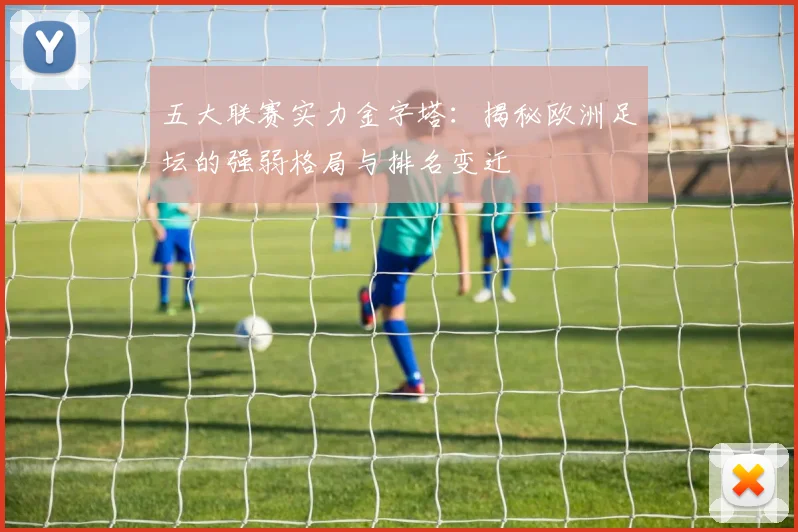 五大联赛实力金字塔:揭秘欧洲足坛的强弱格局与排名变迁